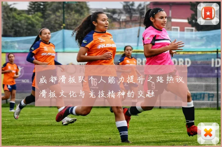 成都滑板队个人能力提升之路热议滑板文化与竞技精神的交融