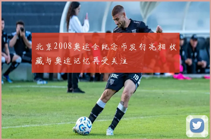 北京2008奥运会纪念币发行亮相 收藏与奥运记忆再受关注