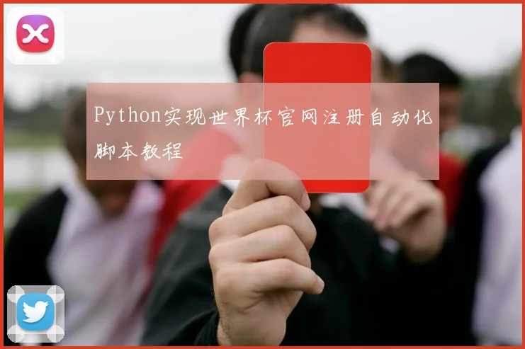 Python实现世界杯官网注册自动化脚本教程