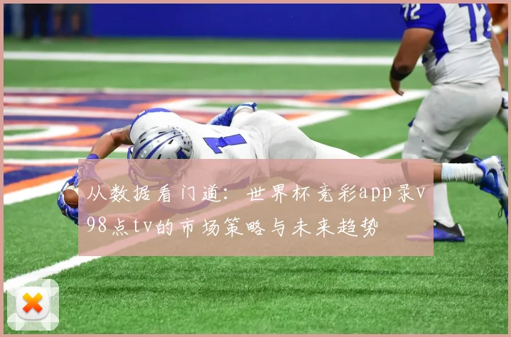 从数据看门道：世界杯竞彩app录v98点tv的市场策略与未来趋势